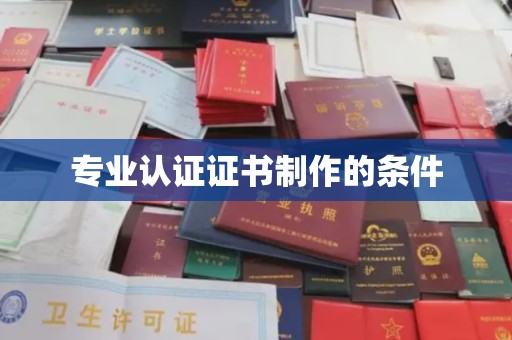 毕节专业认证证书制作的条件